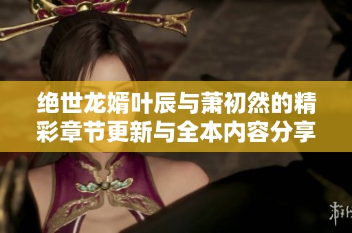 絕世龍婿葉辰與蕭初然的精彩章節(jié)更新與全本內(nèi)容分享