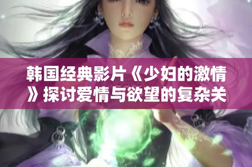 韓國經典影片《少婦的激情》探討愛情與欲望的復雜關系
