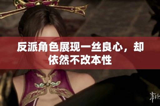 反派角色展現(xiàn)一絲良心，卻依然不改本性