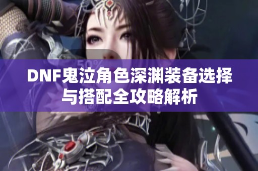 DNF鬼泣角色深淵裝備選擇與搭配全攻略解析