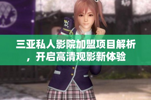 三亞私人影院加盟項(xiàng)目解析，開啟高清觀影新體驗(yàn)