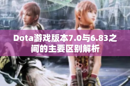 Dota游戲版本7.0與6.83之間的主要區(qū)別解析