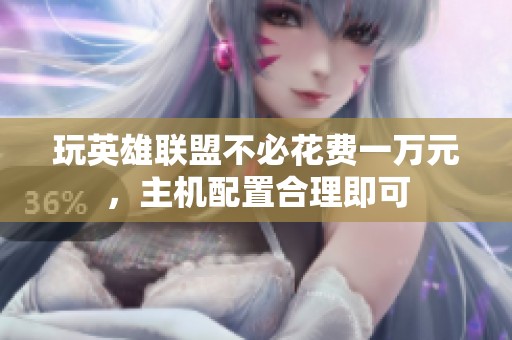 玩英雄聯(lián)盟不必花費(fèi)一萬元，主機(jī)配置合理即可
