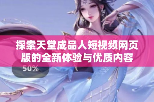 探索天堂成品人短視頻網(wǎng)頁(yè)版的全新體驗(yàn)與優(yōu)質(zhì)內(nèi)容