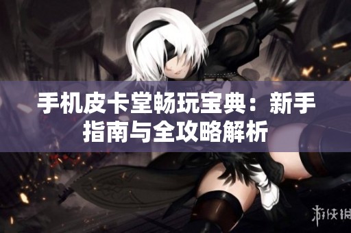 手機皮卡堂暢玩寶典：新手指南與全攻略解析