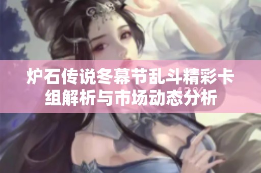 爐石傳說冬幕節(jié)亂斗精彩卡組解析與市場動(dòng)態(tài)分析
