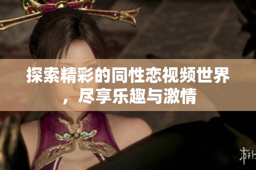 探索精彩的同性戀視頻世界，盡享樂趣與激情