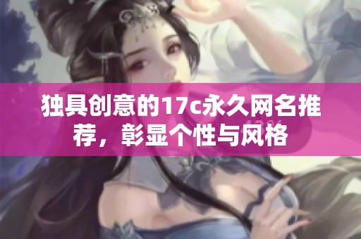 獨(dú)具創(chuàng)意的17c永久網(wǎng)名推薦<div   id=