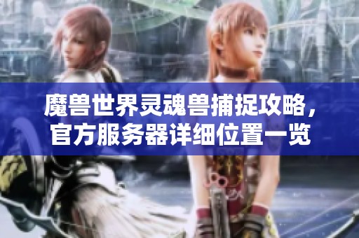 魔獸世界靈魂獸捕捉攻略，官方服務(wù)器詳細(xì)位置一覽
