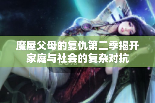 魔屋父母的復(fù)仇第二季揭開家庭與社會的復(fù)雜對抗