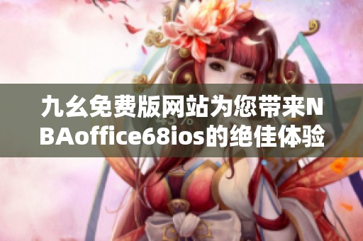 九幺免費(fèi)版網(wǎng)站為您帶來(lái)NBAoffice68ios的絕佳體驗(yàn)與精彩內(nèi)容
