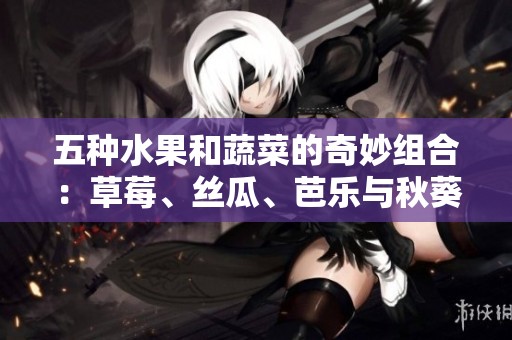 五種水果和蔬菜的奇妙組合：草莓<div   id=