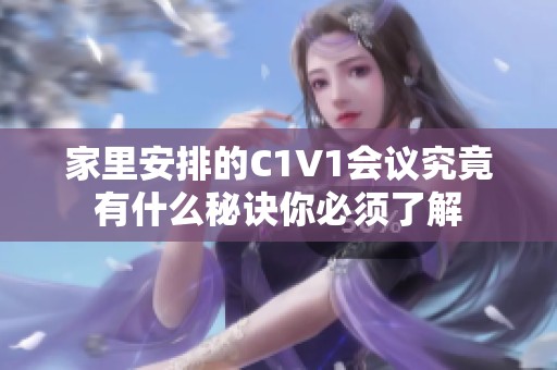 家里安排的C1V1會(huì)議究竟有什么秘訣你必須了解