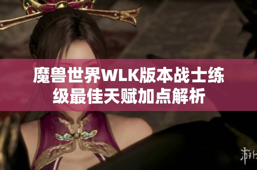 魔獸世界WLK版本戰(zhàn)士練級(jí)最佳天賦加點(diǎn)解析