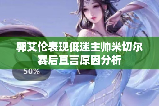 郭艾倫表現(xiàn)低迷主帥米切爾賽后直言原因分析