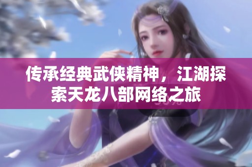 傳承經典武俠精神，江湖探索天龍八部網絡之旅