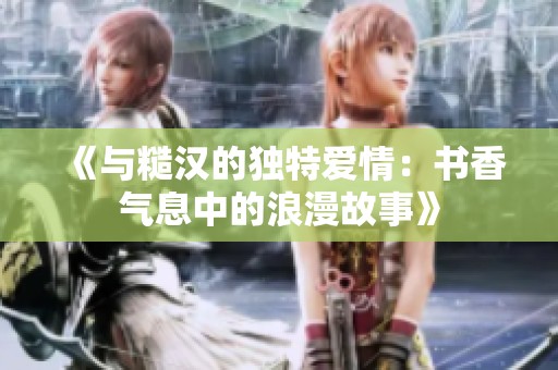《與糙漢的獨特愛情：書香氣息中的浪漫故事》