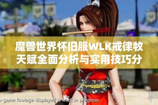 魔獸世界懷舊服WLK戒律牧天賦全面分析與實(shí)用技巧分享