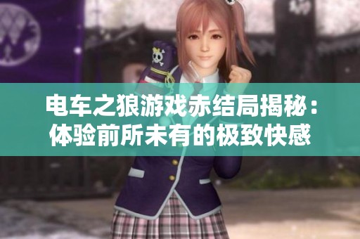 電車之狼游戲赤結(jié)局揭秘：體驗(yàn)前所未有的極致快感