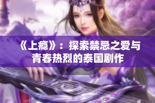 《上癮》：探索禁忌之愛(ài)與青春熱烈的泰國(guó)劇作