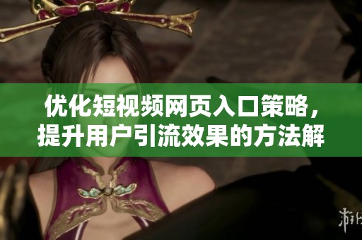 優(yōu)化短視頻網(wǎng)頁入口策略，提升用戶引流效果的方法解析