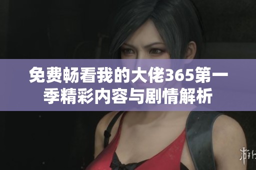 免費(fèi)暢看我的大佬365第一季精彩內(nèi)容與劇情解析