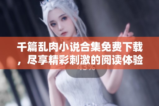 千篇亂肉小說合集免費下載，盡享精彩刺激的閱讀體驗