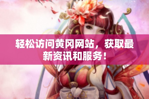 輕松訪問黃岡網(wǎng)站，獲取最新資訊和服務(wù)！