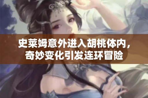 史萊姆意外進(jìn)入胡桃體內(nèi)，奇妙變化引發(fā)連環(huán)冒險(xiǎn)