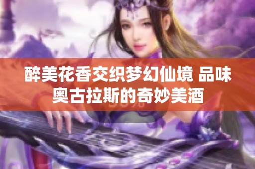 醉美花香交織夢幻仙境 品味奧古拉斯的奇妙美酒