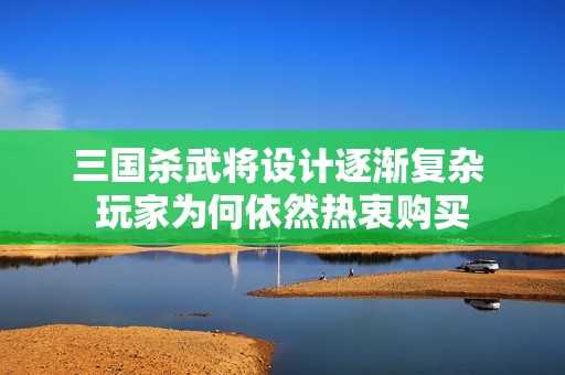 三國殺武將設計逐漸復雜 玩家為何依然熱衷購買