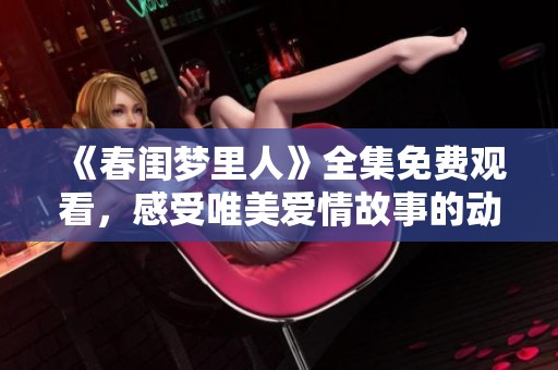 《春閨夢(mèng)里人》全集免費(fèi)觀看，感受唯美愛(ài)情故事的動(dòng)人魅力