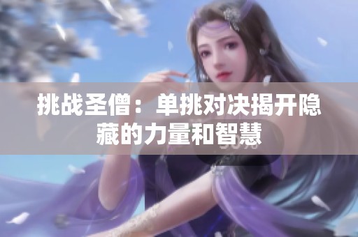 挑戰(zhàn)圣僧：單挑對決揭開隱藏的力量和智慧