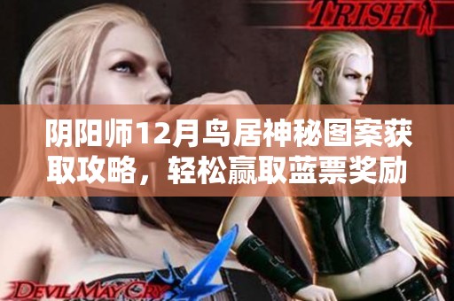 陰陽師12月鳥居神秘圖案獲取攻略，輕松贏取藍票獎勵！