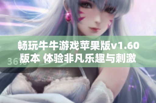 暢玩牛牛游戲蘋果版v1.60版本 體驗非凡樂趣與刺激挑戰(zhàn)