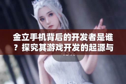 金立手機(jī)背后的開(kāi)發(fā)者是誰(shuí)?探究其游戲開(kāi)發(fā)的起源與歷程 金立手機(jī)背后的開(kāi)發(fā)者是誰(shuí)?探究其游戲開(kāi)發(fā)的起源與歷程