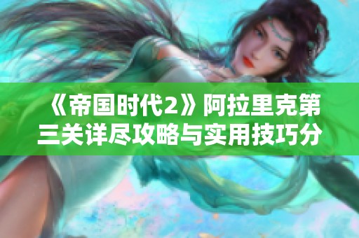 《帝國時代2》阿拉里克第三關詳盡攻略與實用技巧分享