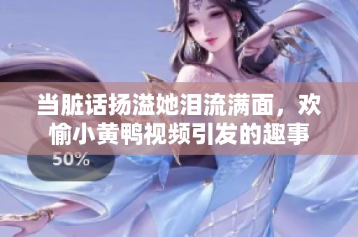 當臟話揚溢她淚流滿面，歡愉小黃鴨視頻引發(fā)的趣事