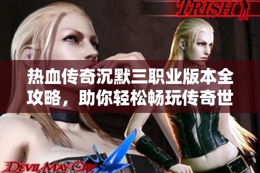熱血傳奇沉默三職業(yè)版本全攻略，助你輕松暢玩?zhèn)髌媸澜? title=