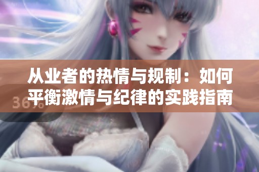 從業(yè)者的熱情與規(guī)制：如何平衡激情與紀律的實踐指南