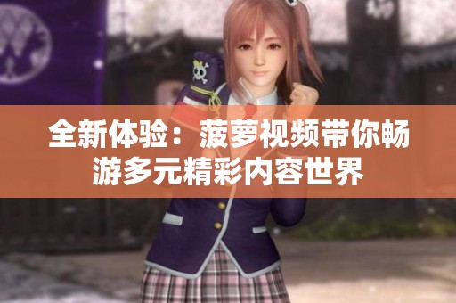 全新體驗：菠蘿視頻帶你暢游多元精彩內(nèi)容世界