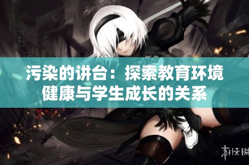 污染的講臺：探索教育環(huán)境健康與學(xué)生成長的關(guān)系