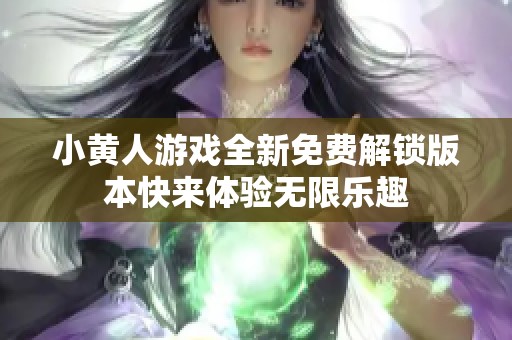 小黃人游戲全新免費(fèi)解鎖版本快來體驗(yàn)無限樂趣