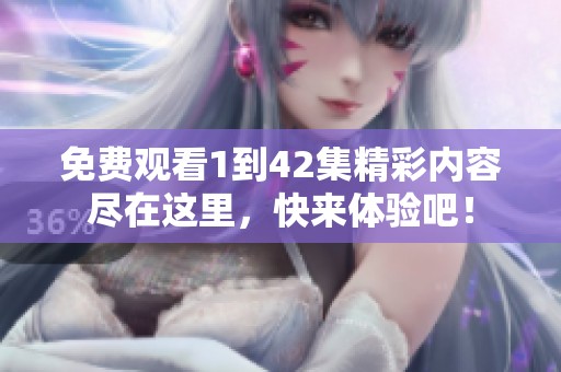 免費觀看1到42集精彩內(nèi)容盡在這里，快來體驗吧！