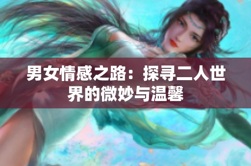 男女情感之路：探尋二人世界的微妙與溫馨