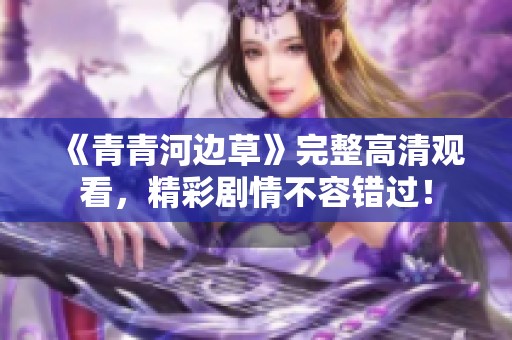 《青青河邊草》完整高清觀看,精彩劇情不容錯(cuò)過(guò)<div id=