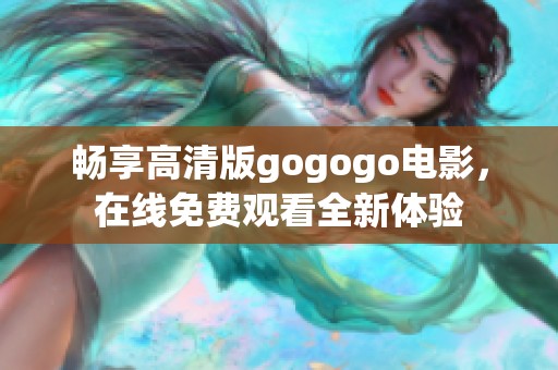 暢享高清版gogogo電影，在線免費(fèi)觀看全新體驗(yàn)