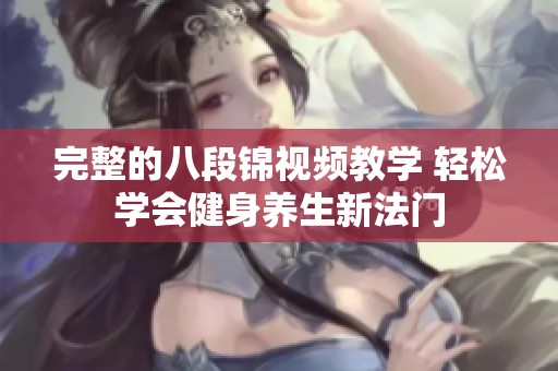 完整的八段錦視頻教學(xué) 輕松學(xué)會(huì)健身養(yǎng)生新法門(mén)