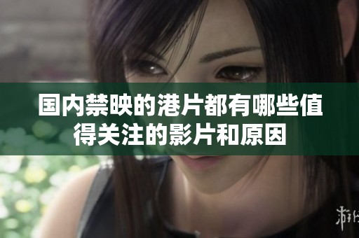 國(guó)內(nèi)禁映的港片都有哪些值得關(guān)注的影片和原因