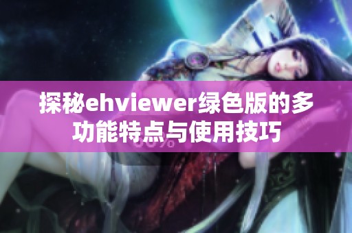 探秘ehviewer綠色版的多功能特點(diǎn)與使用技巧